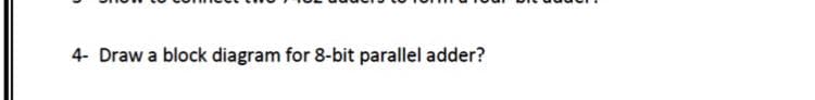 4- Draw a block diagram for 8-bit parallel adder?
