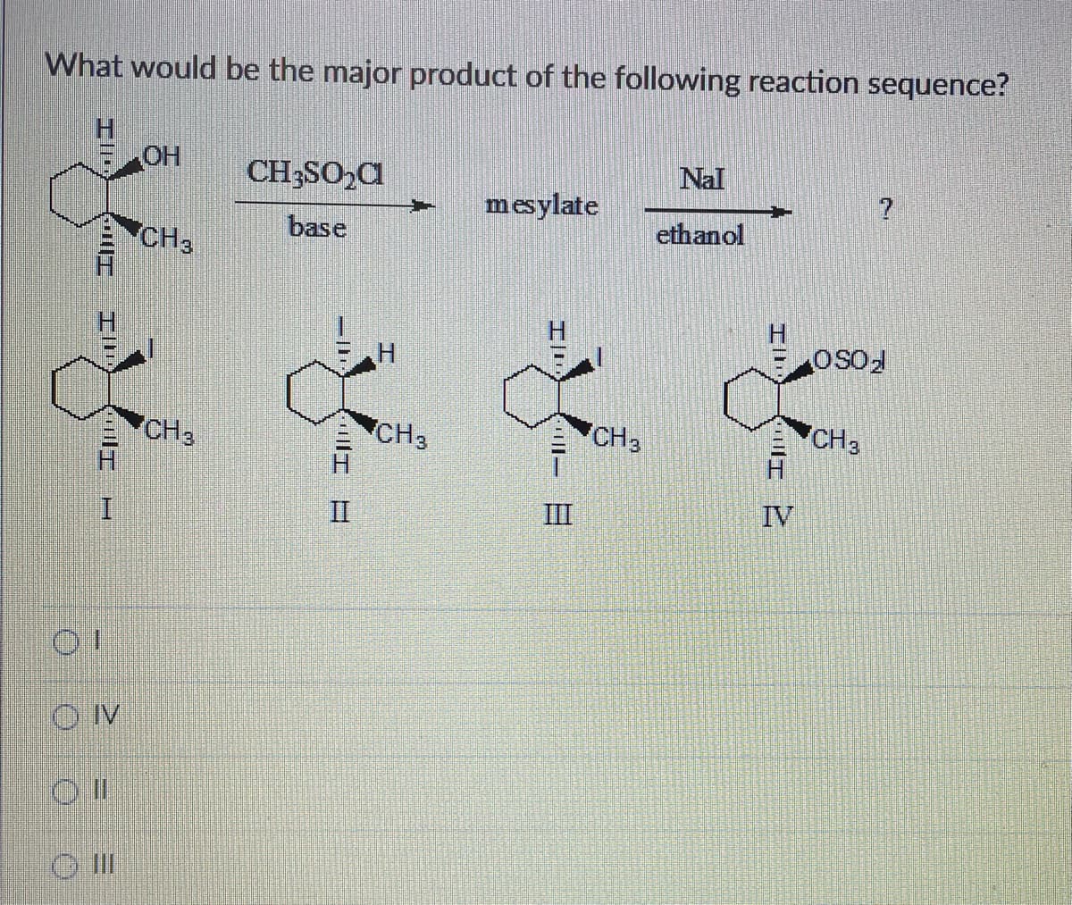 What would be the major product of the following reaction sequence?
0 0 0 0
IC
H
ON
GIII
OH
CH3
CH3
CH3SO₂C
base
CH3
mesylate
71-
III
CH3
Nal
ethanol
7
IL
I 2
?
OSO₂
CH3