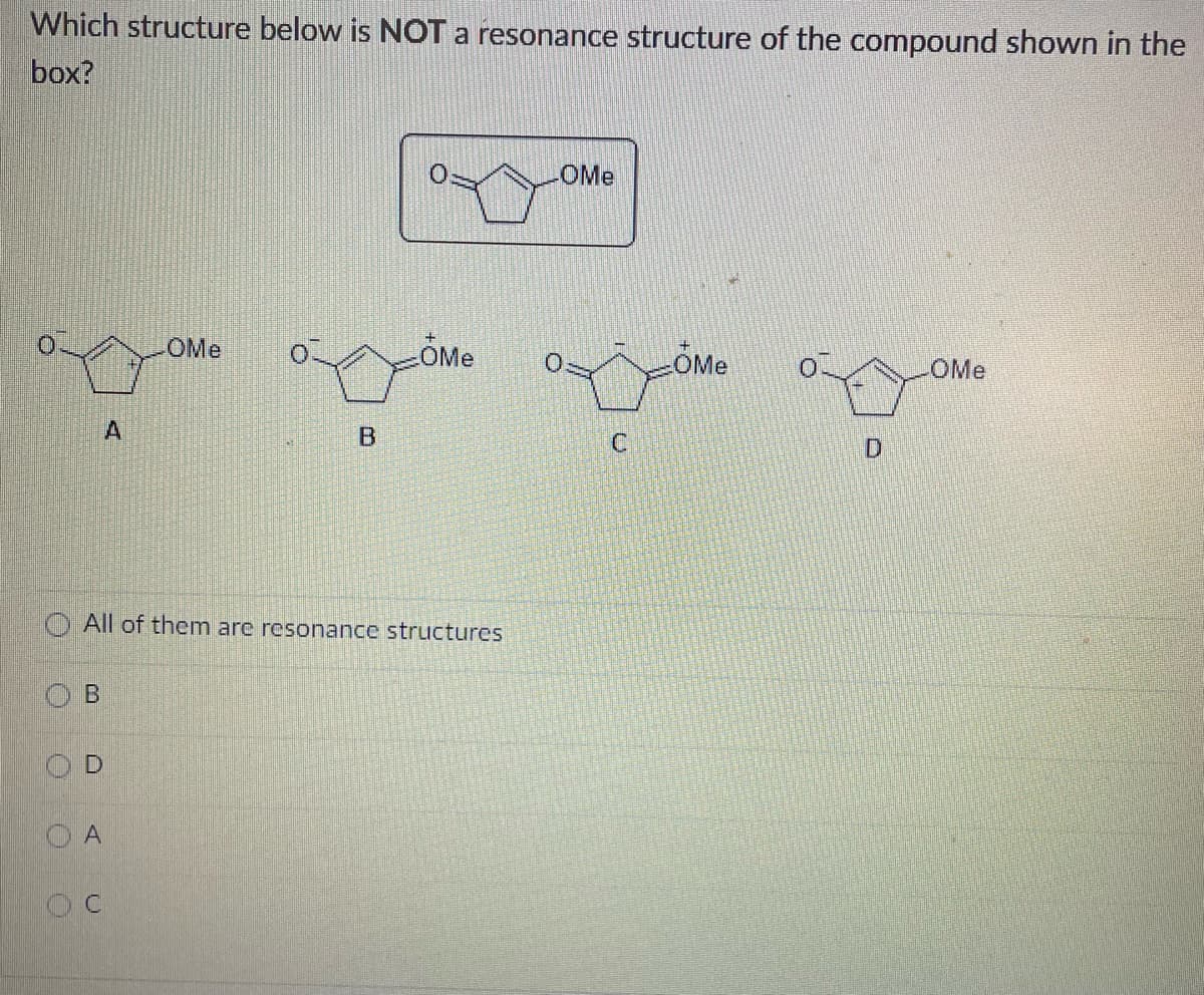 Which structure below is NOT a resonance structure of the compound shown in the
box?
O
B
00
A
All of them are resonance structures
D
OMe
A
B
OMe
OMe
oxiome
C
OMe