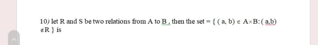 10) let R and S be two relations from A to B, then the set = { ( a, b) e A×B:( a.b)
ER} is
