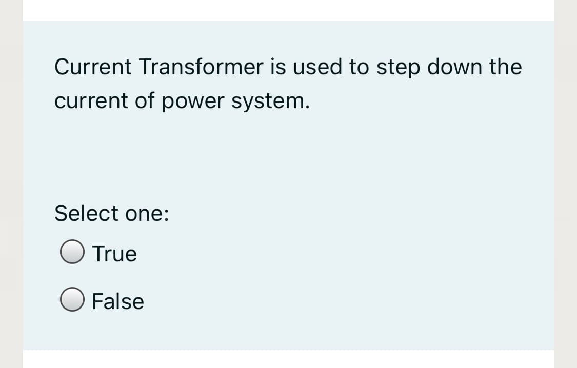 Current Transformer is used to step down the
current of power system.
Select one:
True
False
