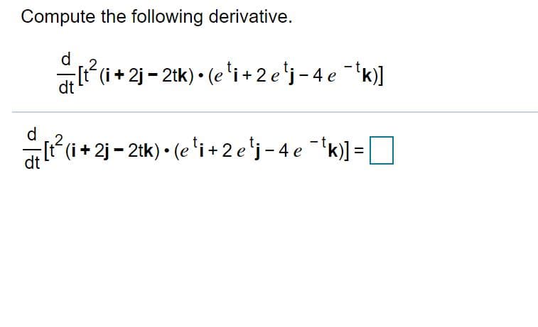 Compute the following derivative.
d.
(i+ 2j - 2tk) • (e 'i + 2 e'j-4e 'k)]
dt
i + 2j - 2tk) • (e 'i+2 e'j-4e 'k)] =
dt
