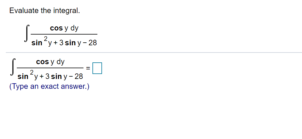 Evaluate the integral.
cos y dy
2.
sin'y + 3 sin y– 28
cos y dy
2
siny+ 3 sin y - 28
(Type an exact answer.)
