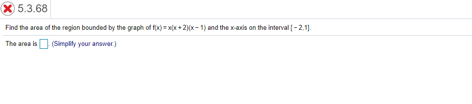 5.3.68
Find the area of the region bounded by the graph of f(x) = x(x + 2)(x - 1) and the x-axis on the interval [- 2,1].
The area is
(Simplify your answer.)
