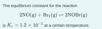 The equilibrium constant for the reaction
2NO(g) + Br2 (g) = 2NOBr(g)
is Ke = 1.2 × 10¬ at a certain temperature.
-2
