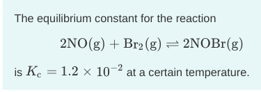 The equilibrium constant for the reaction
2NO(g) + Br2 (g) = 2NOBr(g)
is K. = 1.2 × 10 at a certain temperature.
-2
