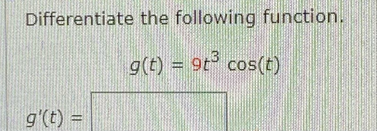 Differentiate the following function.
g(t) = 9t° cos(t)
g'(t) =
