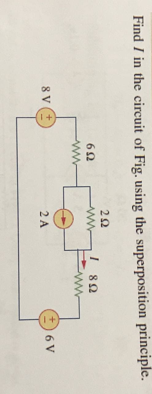 Find I in the circuit of Fig. using the superposition principle.
I 82
8 V (+
2 A
+) 6 V
