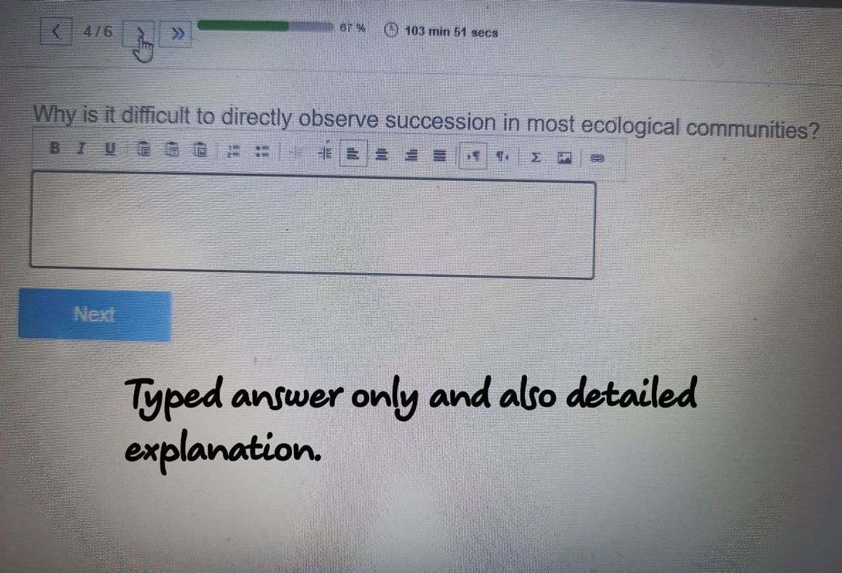 K476
67 %
103 min 51 secs
Why is it difficult to directly observe succession in most ecological communities?
BIU
B 2 A
14
Σ
Typed answer only and also detailed
explanation.