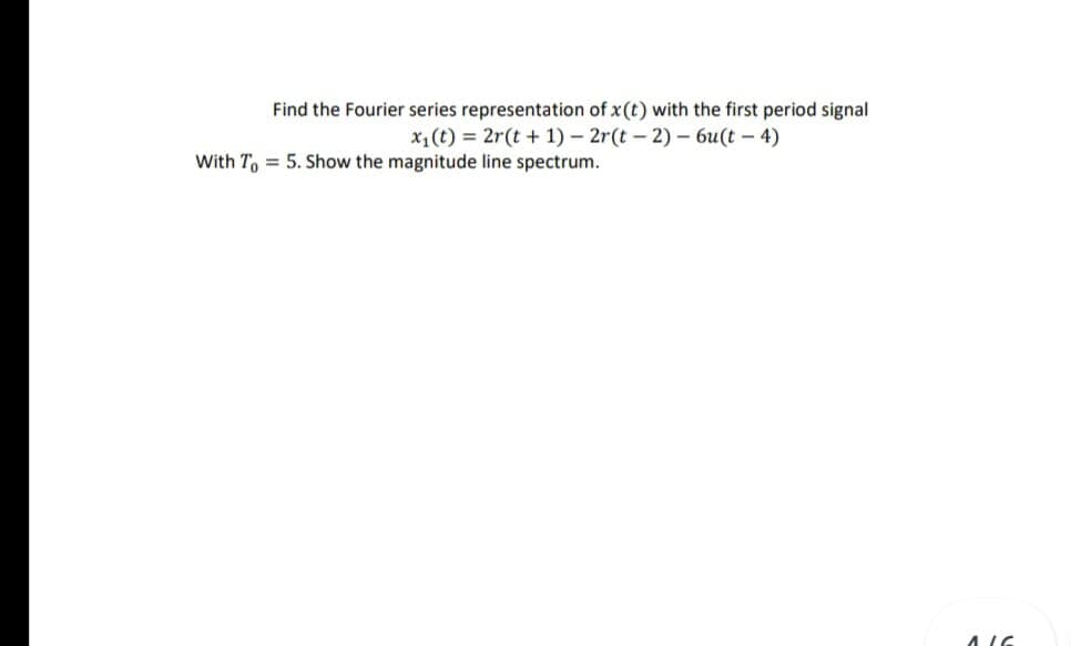 Find the Fourier series representation of x(t) with the first period signal
x1(t) = 2r(t + 1) – 2r(t - 2)- 6u(t – 4)
With T, = 5. Show the magnitude line spectrum.
