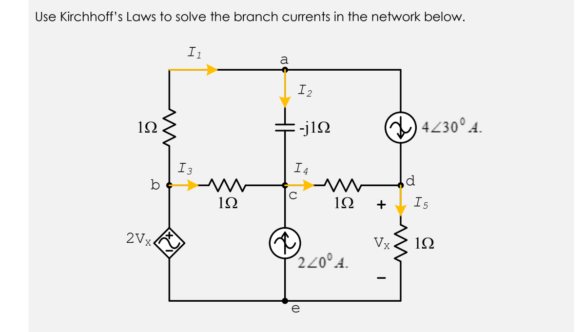 Use Kirchhoff's Laws to solve the branch currents in the network below.
I1
a
I2
-j12
)4230°4.
1Ω
I 3
I4
b
1Ω
1Ω
+
I5
2Vx.
Vx
10
220° 4.
