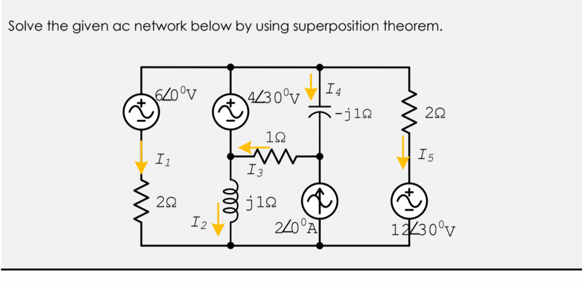 Solve the given ac network below by using superposition theorem.
60°v
I4
4/30°v
-jin
10
I1
I5
I3
jin
I2
2/0°A|
1230°v
ll

