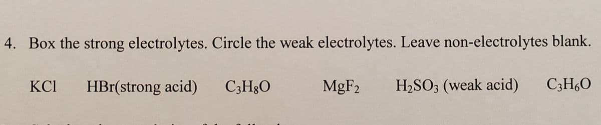 4. Box the strong electrolytes. Circle the weak electrolytes. Leave non-electrolytes blank.
KCI
HBr(strong acid)
C3H3O
MGF2
H2SO3 (weak acid)
C3H,0
