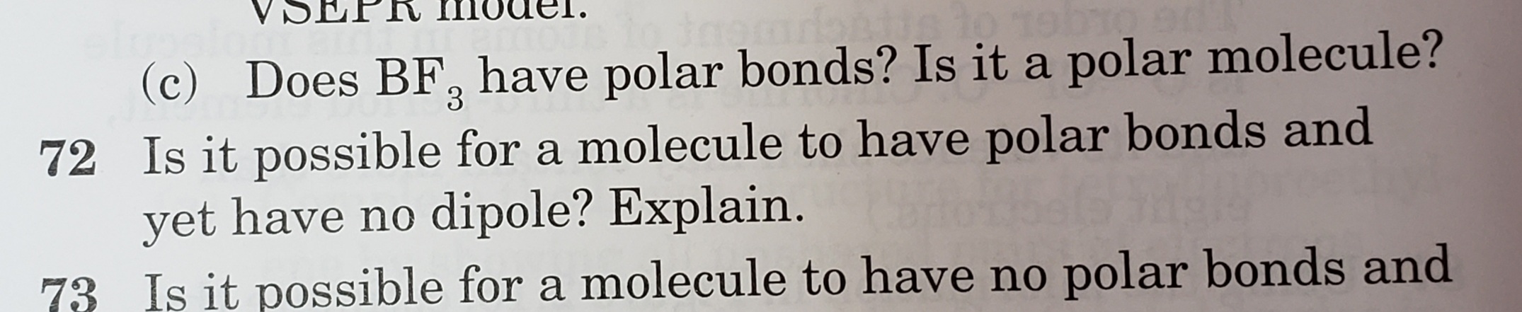 72 Is it possible for a molecule to have polar bonds and
yet have no dipole? Explain.
