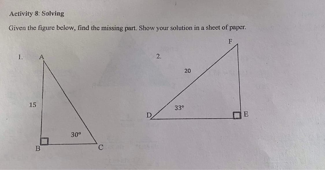Activity 8: Solving
Given the figure below, find the missing part. Show your solution in a sheet of paper.
F
1.
A
2.
20
15
33°
D.
E
30°
В
C
