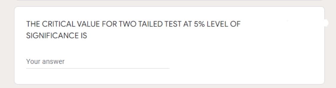 THE CRITICAL VALUE FOR TWO TAILED TEST AT 5% LEVEL OF
SIGNIFICANCE IS
Your answer
