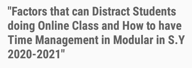 "Factors that can Distract Students
doing Online Class and How to have
Time Management in Modular in S.Y
2020-2021"
