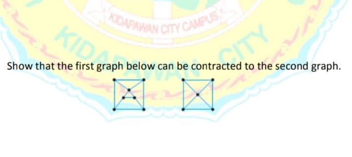 KDAPAWAN CTY CAMPU
KID
CITY
Show that the first graph below can be contracted to the second graph.
