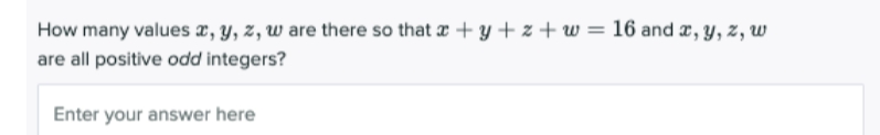 How many values æ, y, z, w are there so that ¤ + y + z+ w = 16 and æ, y, z, w
are all positive odd integers?
Enter your answer here
