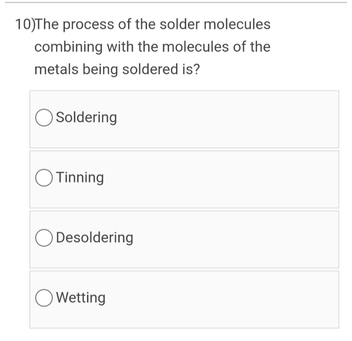 10)The process of the solder molecules
combining with the molecules of the
metals being soldered is?
OSoldering
OTinning
Desoldering
OWetting
