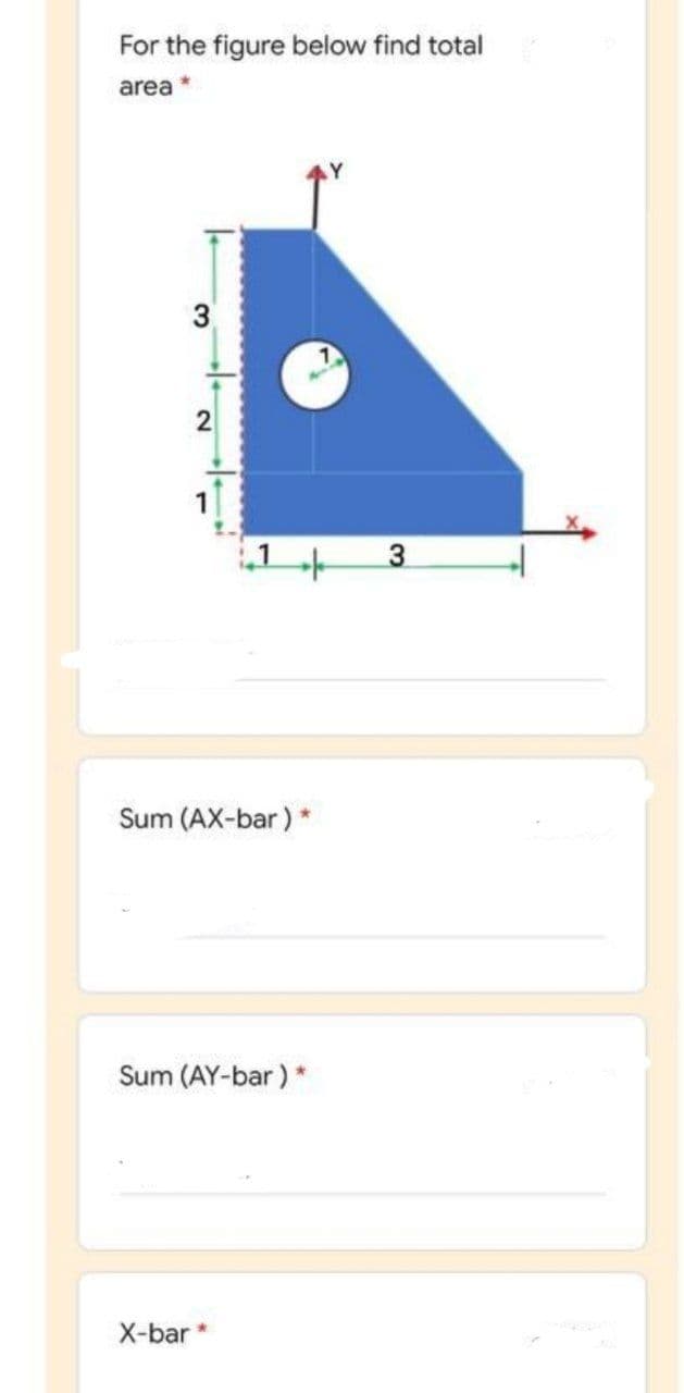For the figure below find total
area
3
2
Sum (AX-bar) *
Sum (AY-bar) *
X-bar *

