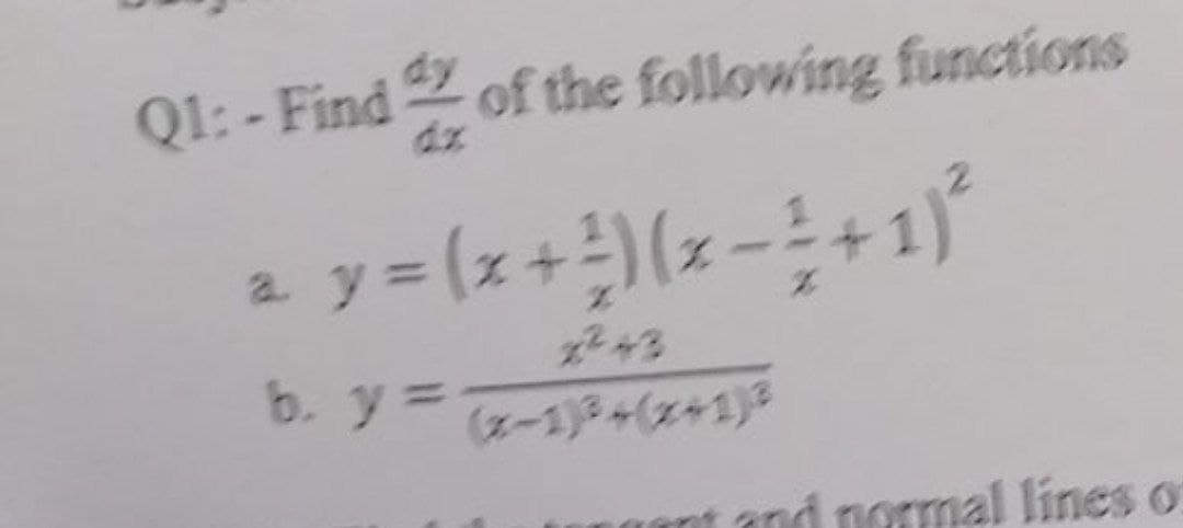 dy
Q1: - Find 2 of the following functions
dx
2y= (z+)(z-+1)
a.
243
(x-1)3+(x+1)
and normal lines o
