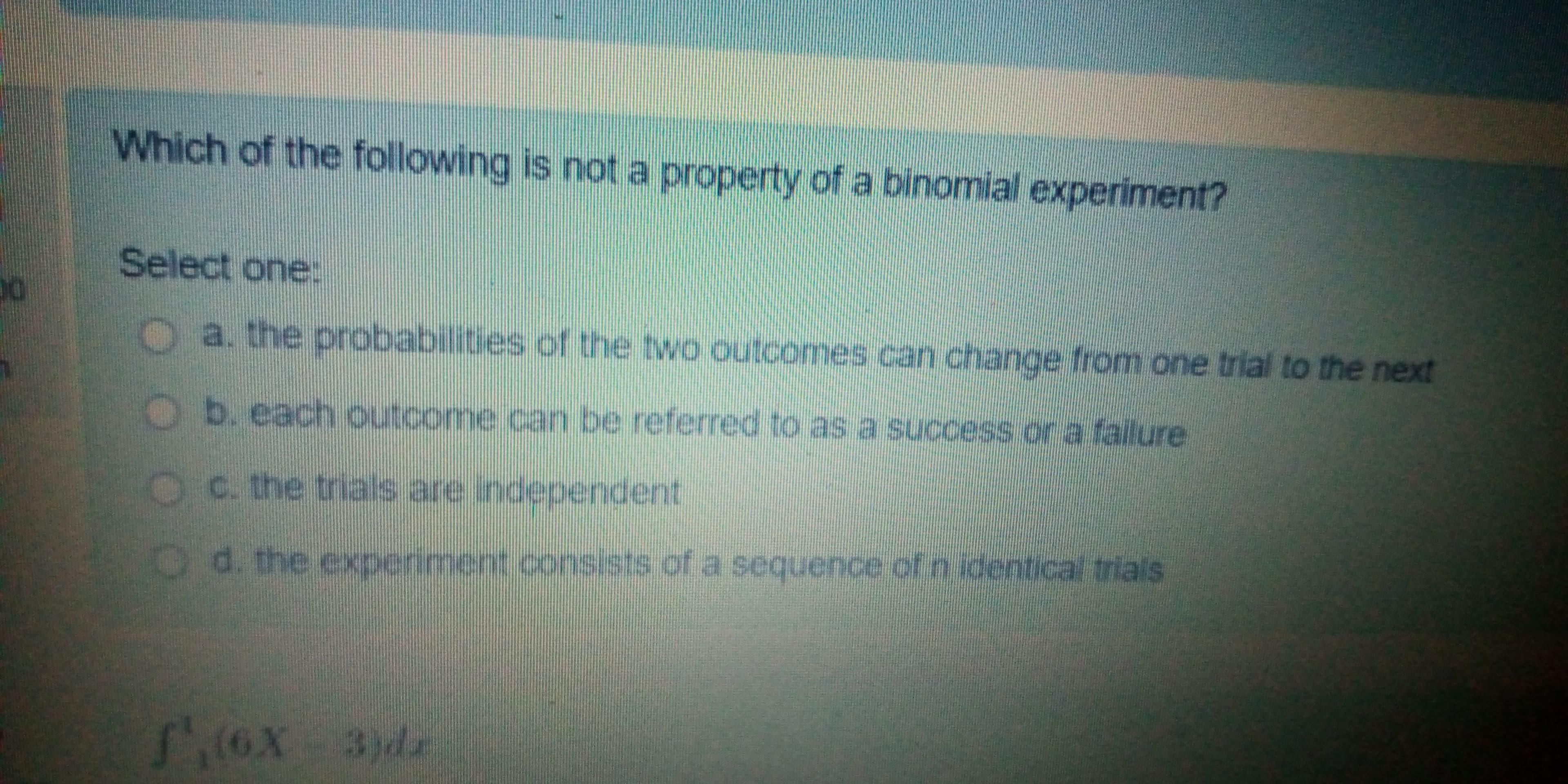 Which of the following is not a property of a binomial experiment?
