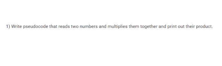 1) Write pseudocode that reads two numbers and multiplies them together and print out their product.
