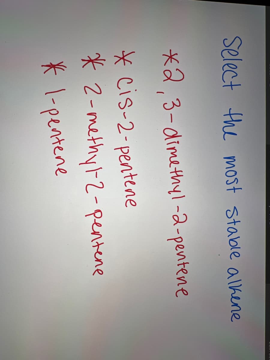 Select the most stable alkere
*2,3-dimethyl-2-pertene
* cis-2-pentene
* 2-methyl-2-pentene
* 1-pentene