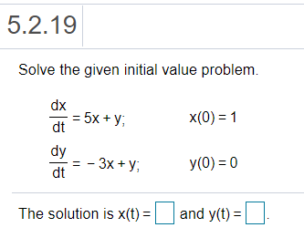 5.2.19
Solve the given initial value problem.
dx
= 5x + y;
dt
x(0) = 1
dy
-3х + у,
y(0) = 0
dt
The solution is x(t) =
and y(t) =
