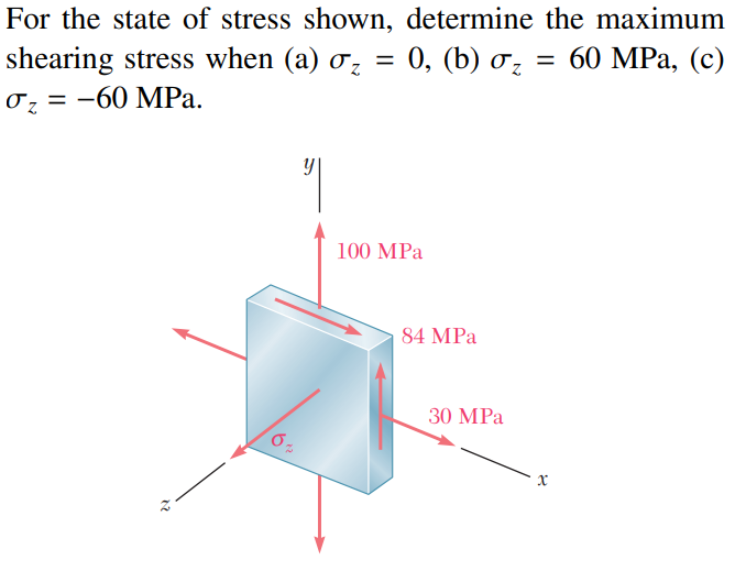 For the state of stress shown, determine the maximum
60 MPа, (с)
shearing stress when (a) o, = 0, (b) oz
0z = -60 MPa.
100 MPa
84 MPa
30 MPa
