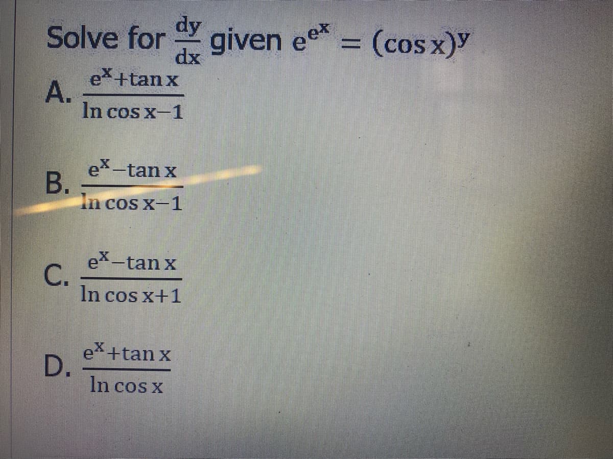 Solve for
dy
given e = (coS x)
(cos x)Y
dx
eX+tanx
A.
In cos x-1
e -tan x
В.
In cos x-1
ex-tan x
С.
In cos x+1
e +tan x
D.
In cos x
