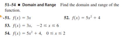 51-54 - Domain and Range Find the domain and range of the
function.
51. f(x) = 3x
52. f(x) = 5x² + 4
53. f(x) = 3x, -25x56
%3D
54. f(x) = 5x² + 4, 0<x<2
