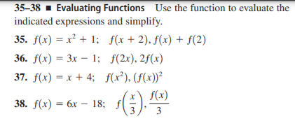 35–38 1 Evaluating Functions Use the function to evaluate the
indicated expressions and simplify.
35. f(x) = x² + 1; f(x+ 2), f(x) + f(2)
36. f(x) = 3x – 1; f(2x), 2f(x)
37. f(x) = x + 4; f(x²).(f(x))²
f(x)
38. f(x) = 6x – 18; f(
3
