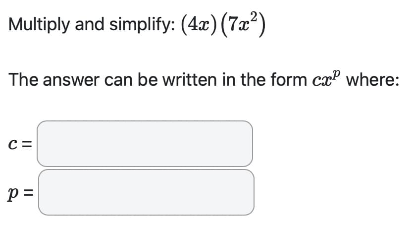 Multiply and simplify: (4x) (7x²)
The answer can be written in the form cx² where:
C=
p=