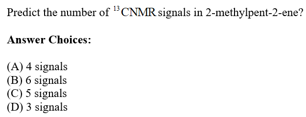 Predict the number of "CNMR signals in 2-methylpent-2-ene?
13
Answer Choices:
(A) 4 signals
(B) 6 signals
(C) 5 signals
(D) 3 signals
