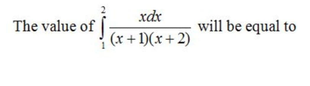 2
xdx
The value of |
will be equal to
(x+1)(x+2)
