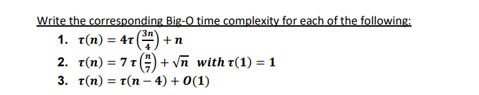 Write the corresponding Big-O time complexity for each of the following:
'3n
1. T(n) = 4T (³7).
+n
2. t(n) = 7 t
(7) +√√n with t(1) = 1
3. T(n) = T(n-4) + 0(1)