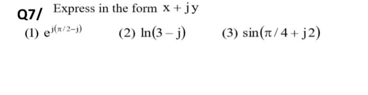 07/ Express in the form x +jy
(1) ei(r/2-j)
(2) In(3 – j)
(3) sin(n/4 + j2)
