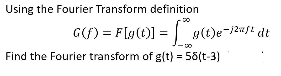 Using the Fourier Transform definition
00
G(f) = F[g(t)] = |
g(t)e-j2nft dt
Find the Fourier transform of g(t) = 56(t-3)
