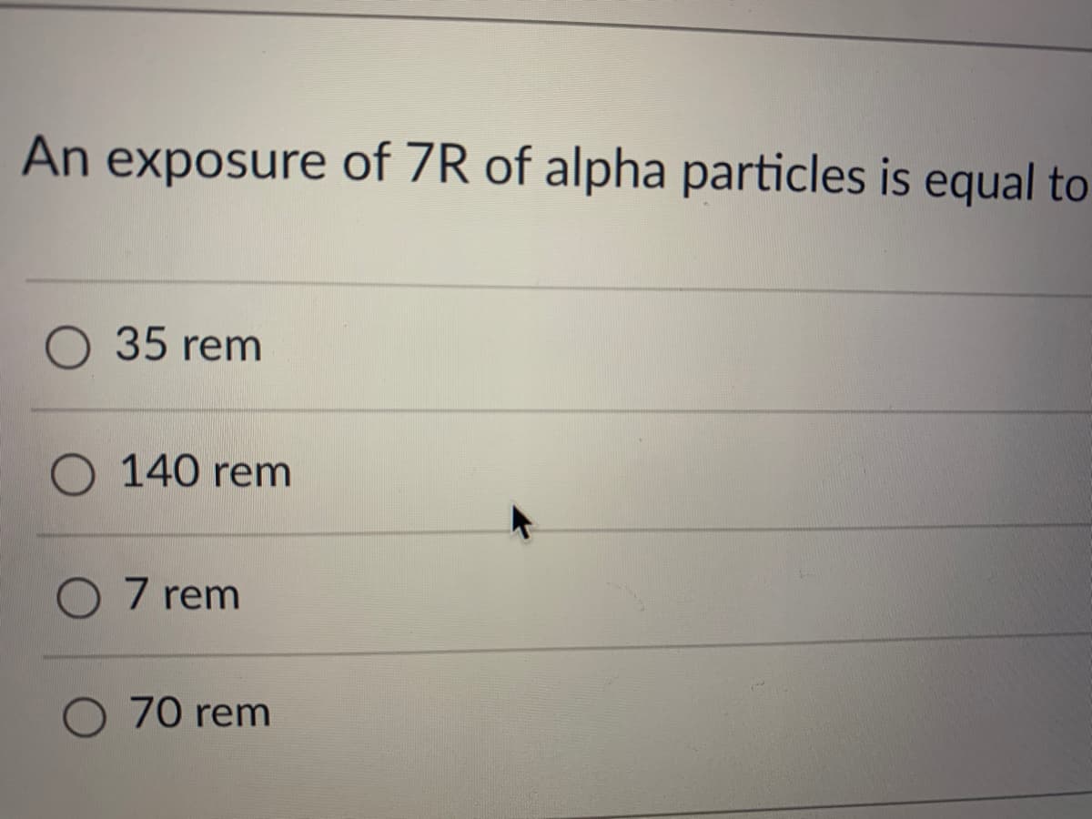 An exposure of 7R of alpha particles is equal to
35 rem
140 rem
O 7 rem
70 rem