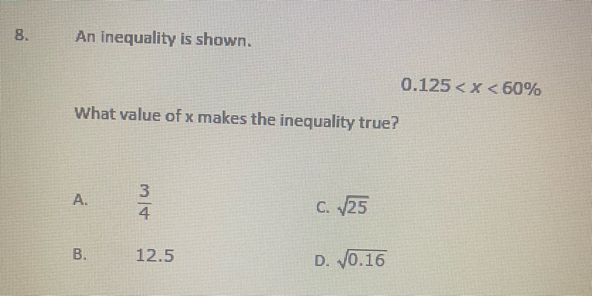 8.
An Inequality is shown.
0.125<x 60%
What value of x makes the inequality true?
3)
A.
C. 25
4
B.
12.5
D. 0.16

