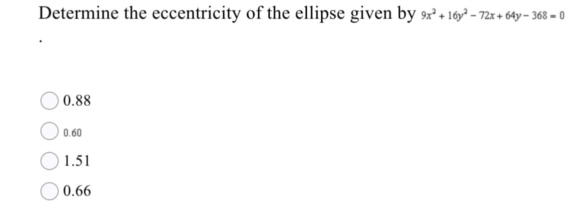 Determine the eccentricity of the ellipse given by 9x² + 16y² – 72x + 64y – 368 = 0
0.88
0.60
1.51
O 0.66
