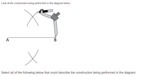 Look at the construction being performed in this diagram below.
A
B
Select all of the following below that could describe the construction being performed in the diagram.

