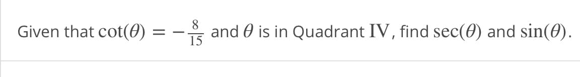 Given that cot(0)
8
and 0 is in Quadrant IV, find sec(0) and sin(0).
-
15
