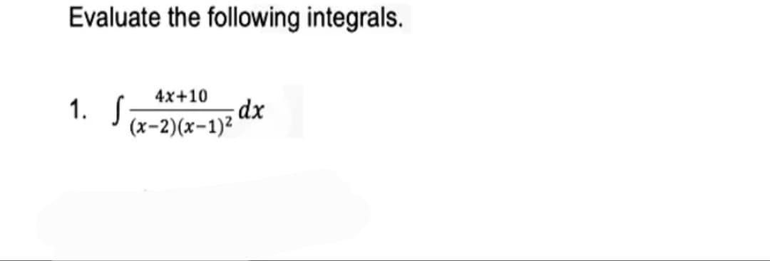 Evaluate the following integrals.
4x+10
1. S
dx
(x-2)(x-1)²