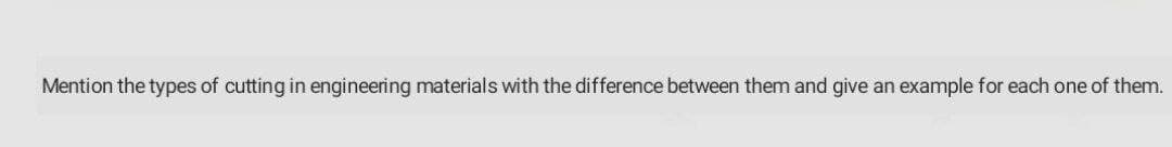 Mention the types of cutting in engineering materials with the difference between them and give an example for each one of them.
