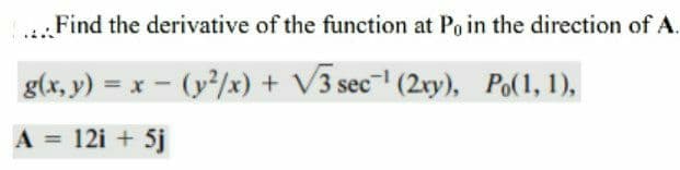 .Find the derivative of the function at Po in the direction of A.
g(x, y) = x - (y/x) + V3 sec (2xy), Po(1, 1),
A = 12i + 5j
