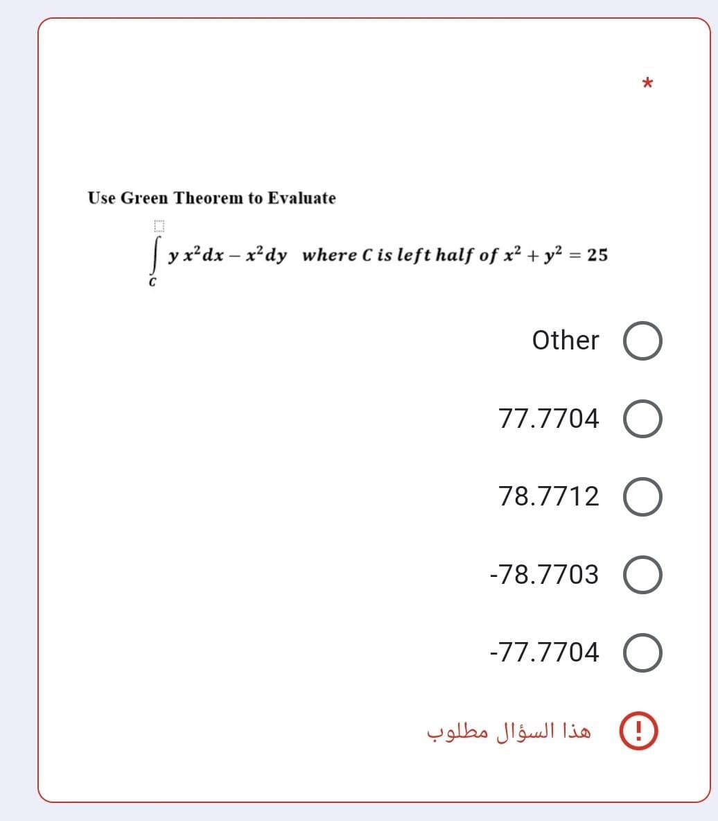 Use Green Theorem to Evaluate
y x²dx – x²dy where C is left half of x² + y² = 25
C
Other
77.7704
78.7712
-78.7703
-77.7704
هذا السؤال مطلوب

