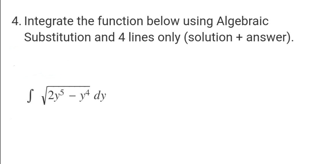 4. Integrate the function below using Algebraic
Substitution and 4 lines only (solution + answer).
S √2y5-y4 dy